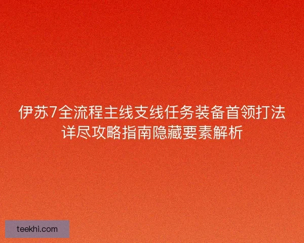 伊苏7全流程主线支线任务装备首领打法详尽攻略指南隐藏要素解析