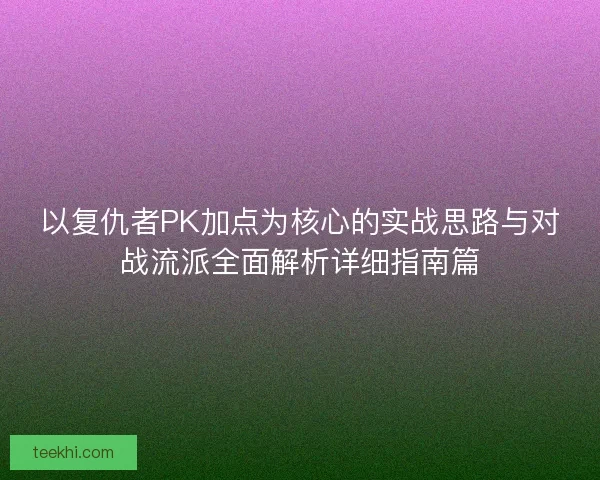 以复仇者PK加点为核心的实战思路与对战流派全面解析详细指南篇